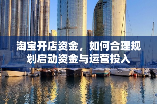 淘宝开店资金，如何合理规划启动资金与运营投入