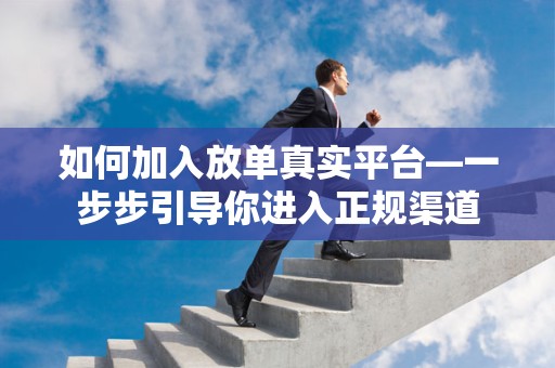 如何加入放单真实平台—一步步引导你进入正规渠道