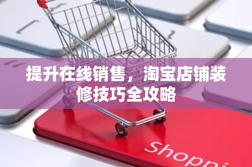 提升在线销售，淘宝店铺装修技巧全攻略