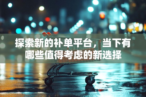 探索新的补单平台，当下有哪些值得考虑的新选择