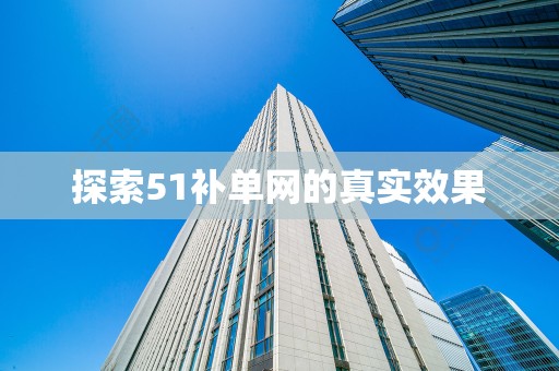 探索51补单网的真实效果