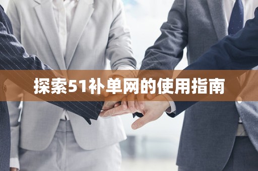 探索51补单网的使用指南