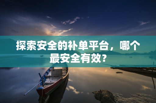 探索安全的补单平台，哪个最安全有效？