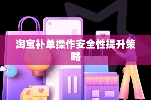 淘宝补单操作安全性提升策略