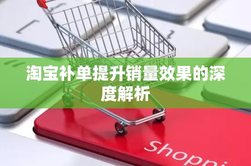 淘宝补单提升销量效果的深度解析