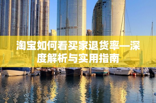 淘宝如何看买家退货率—深度解析与实用指南