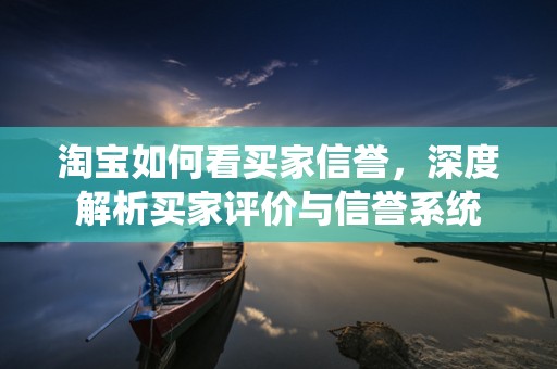 淘宝如何看买家信誉，深度解析买家评价与信誉系统