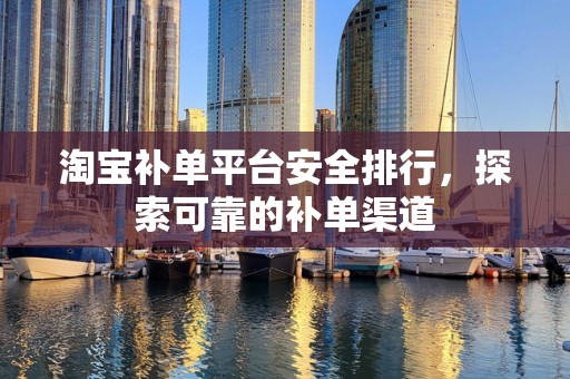 淘宝补单平台安全排行，探索可靠的补单渠道