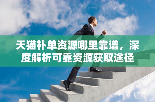天猫补单资源哪里靠谱，深度解析可靠资源获取途径