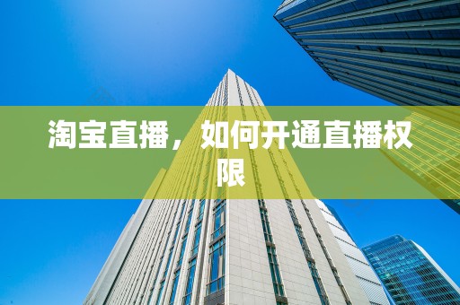淘宝直播，如何开通直播权限