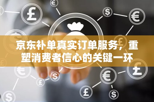 京东补单真实订单服务，重塑消费者信心的关键一环