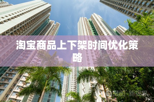 淘宝商品上下架时间优化策略