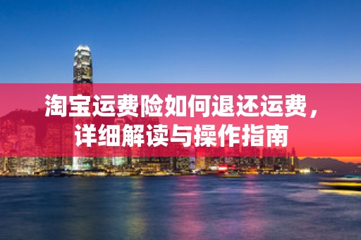 淘宝运费险如何退还运费，详细解读与操作指南