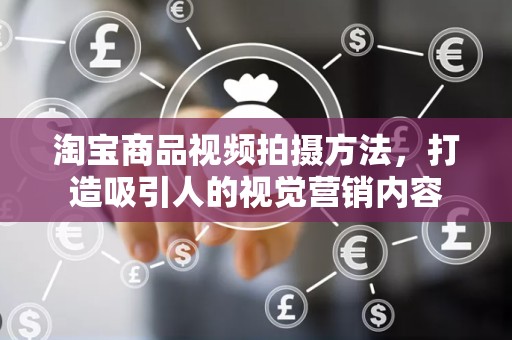淘宝商品视频拍摄方法，打造吸引人的视觉营销内容