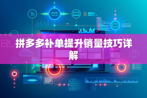 拼多多补单提升销量技巧详解