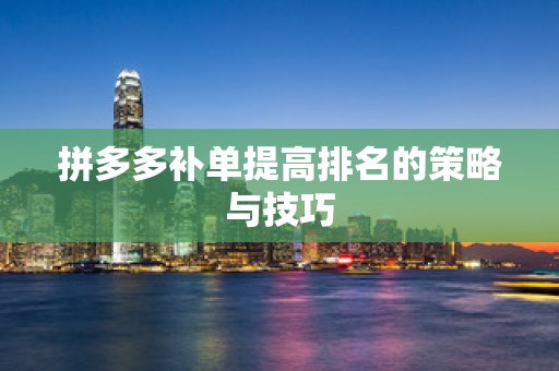 拼多多补单提高排名的策略与技巧