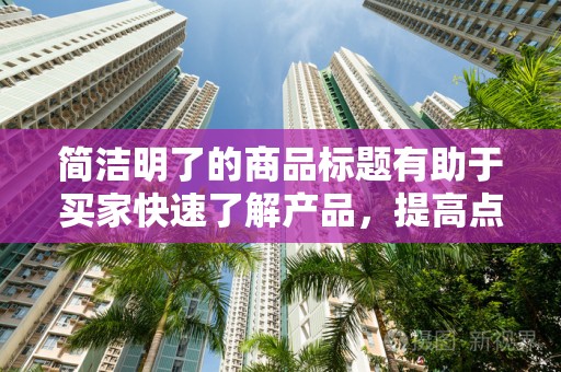 简洁明了的商品标题有助于买家快速了解产品，提高点击率