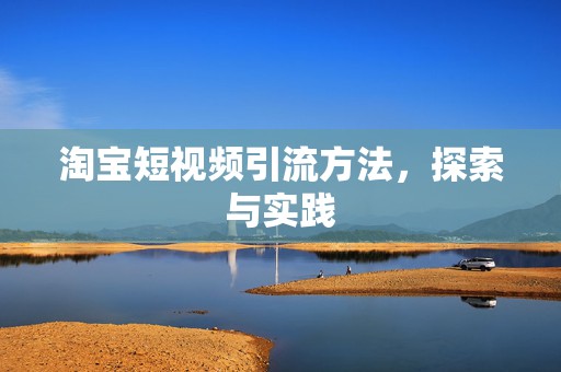 淘宝短视频引流方法，探索与实践
