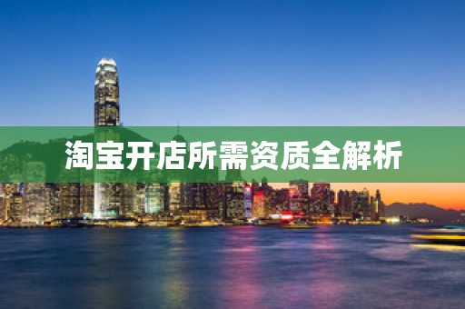 淘宝开店所需资质全解析