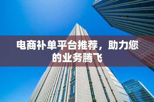 电商补单平台推荐，助力您的业务腾飞