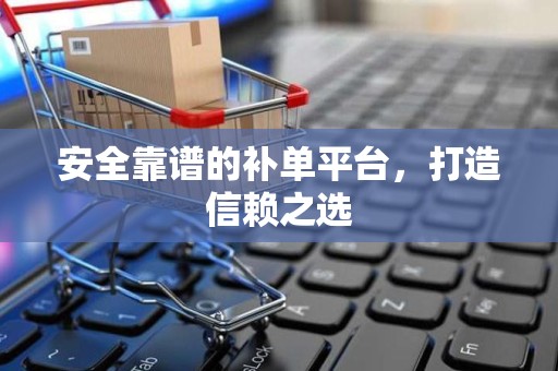 安全靠谱的补单平台，打造信赖之选