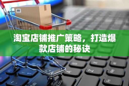 淘宝店铺推广策略，打造爆款店铺的秘诀