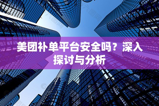 美团补单平台安全吗？深入探讨与分析