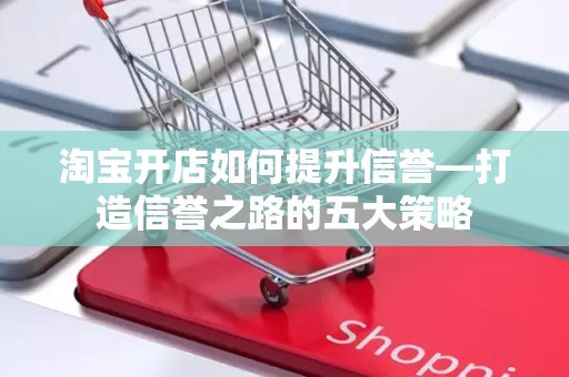 淘宝开店如何提升信誉—打造信誉之路的五大策略