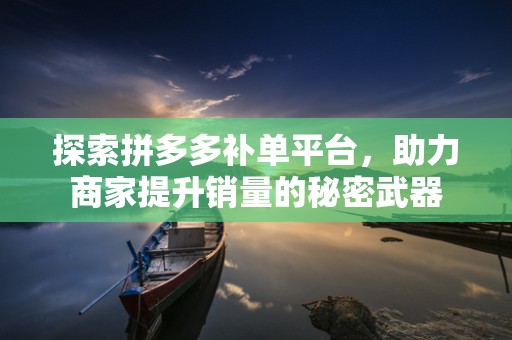 探索拼多多补单平台，助力商家提升销量的秘密武器