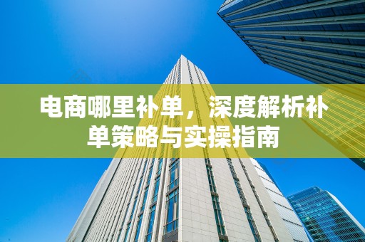 电商哪里补单，深度解析补单策略与实操指南