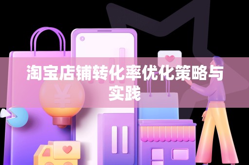 淘宝店铺转化率优化策略与实践