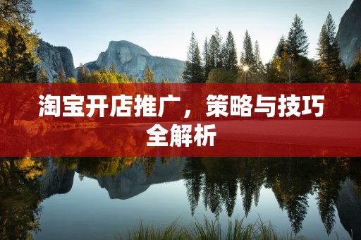 淘宝开店推广，策略与技巧全解析