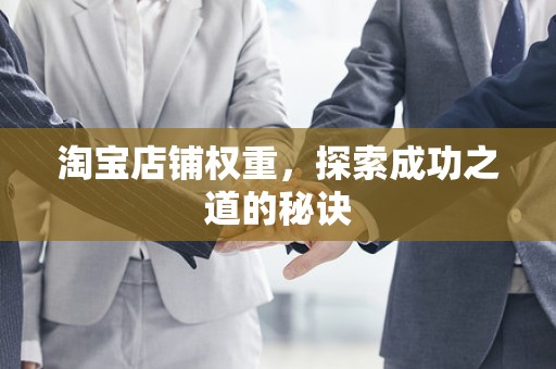 淘宝店铺权重，探索成功之道的秘诀