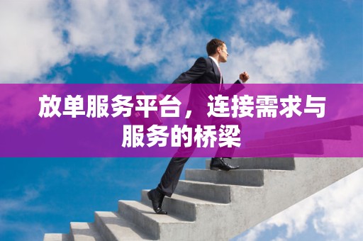 放单服务平台，连接需求与服务的桥梁