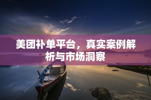 美团补单平台，真实案例解析与市场洞察