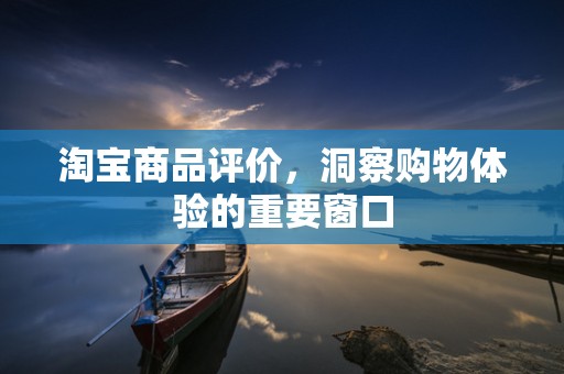 淘宝商品评价，洞察购物体验的重要窗口