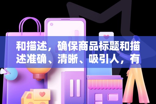 和描述，确保商品标题和描述准确、清晰、吸引人，有助于提升商品的点击率