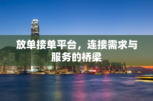 放单接单平台，连接需求与服务的桥梁
