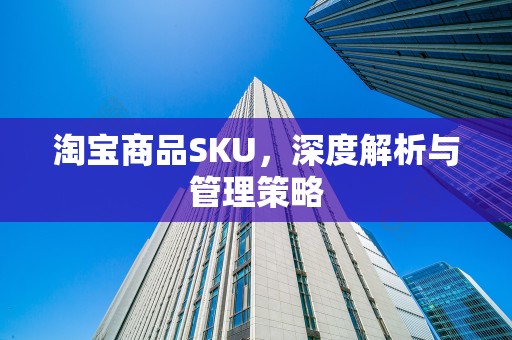 淘宝商品SKU，深度解析与管理策略