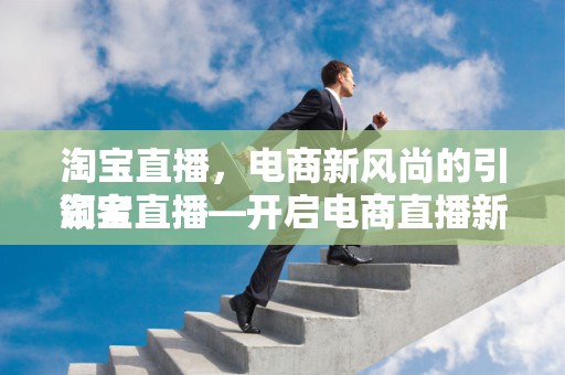 淘宝直播，电商新风尚的引领者
淘宝直播—开启电商直播新时代