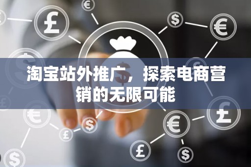 淘宝站外推广，探索电商营销的无限可能