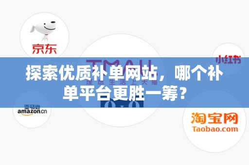 探索优质补单网站，哪个补单平台更胜一筹？