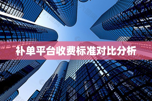 补单平台收费标准对比分析