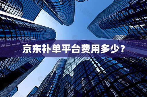 京东补单平台费用多少？