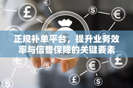 正规补单平台，提升业务效率与信誉保障的关键要素