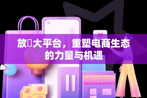 放單大平台，重塑电商生态的力量与机遇