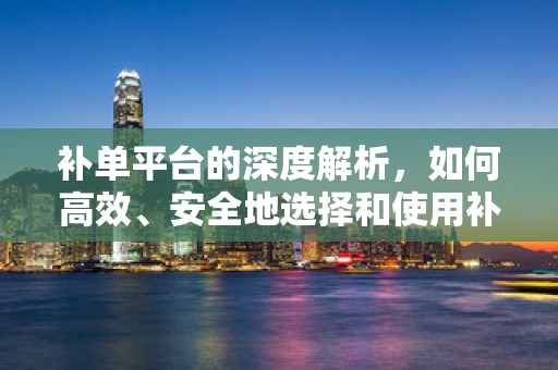 补单平台的深度解析，如何高效、安全地选择和使用补单工具