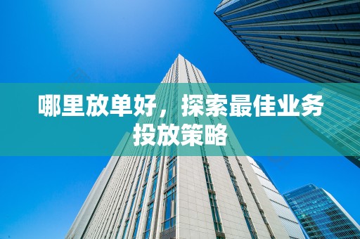 哪里放单好，探索最佳业务投放策略