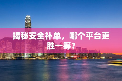 揭秘安全补单，哪个平台更胜一筹？
