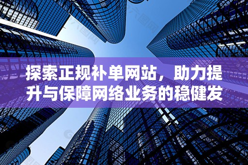 探索正规补单网站，助力提升与保障网络业务的稳健发展